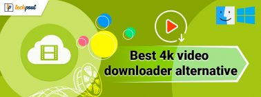 8 Best 4k Video Downloader Alternative for Windows & MAC